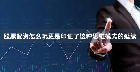股票配资怎么玩更是印证了这种思维模式的延续