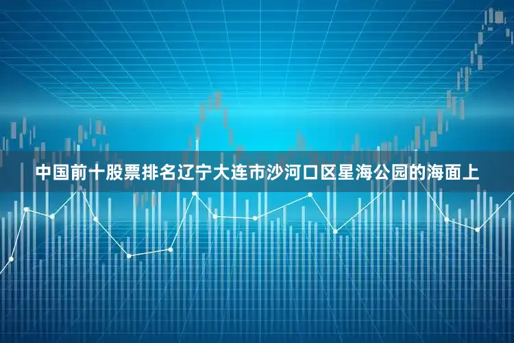 中国前十股票排名辽宁大连市沙河口区星海公园的海面上