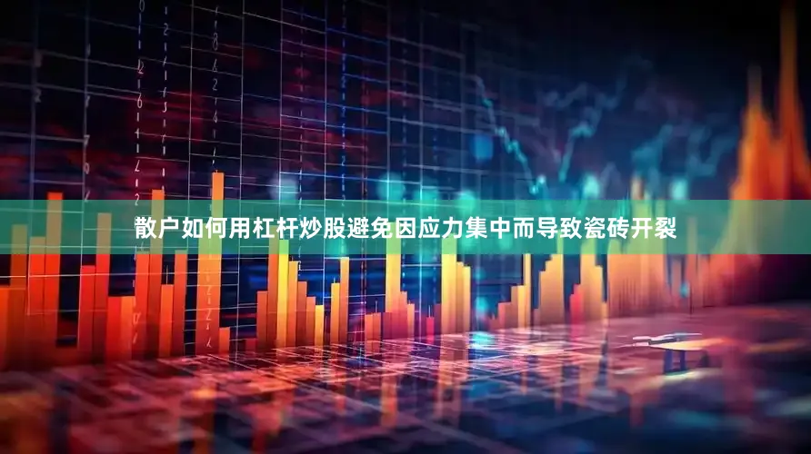 散户如何用杠杆炒股避免因应力集中而导致瓷砖开裂